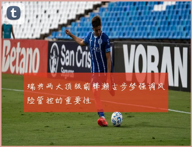 瑞典两大顶级前锋濑古步梦强调风险管控的重要性