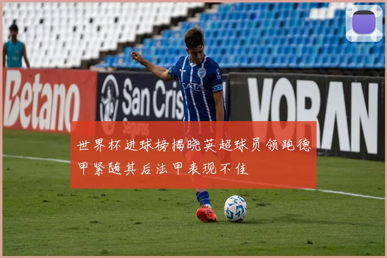 世界杯进球榜揭晓英超球员领跑德甲紧随其后法甲表现不佳