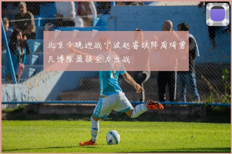 北京今晚迎战宁波赵睿缺阵周琦曾凡博陈盈骏全力出战