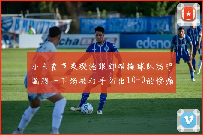 小卡首节表现抢眼却难掩球队防守漏洞一下场被对手打出10-0的惨痛局面