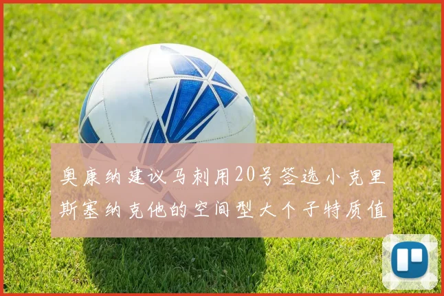 奥康纳建议马刺用20号签选小克里斯塞纳克他的空间型大个子特质值得关注