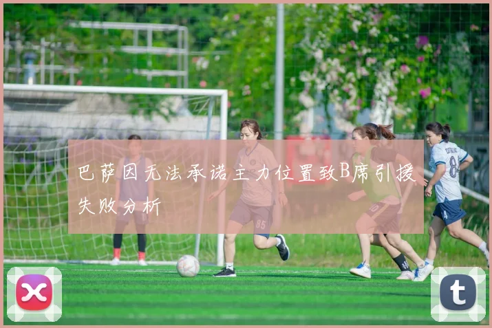 巴萨因无法承诺主力位置致B席引援失败分析