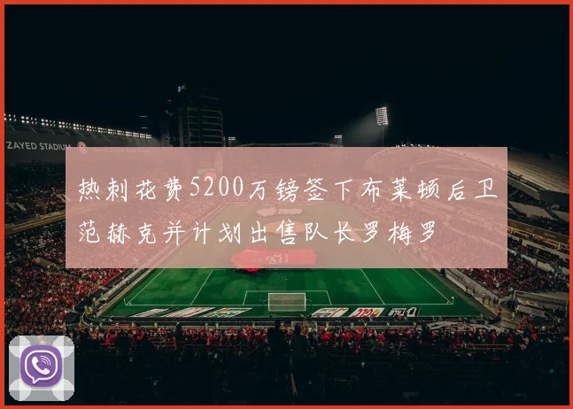 热刺花费5200万镑签下布莱顿后卫范赫克并计划出售队长罗梅罗
