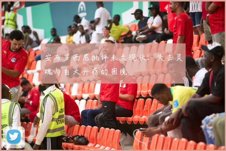 安布罗西尼批评米兰现状：失去灵魂与自大并存的困境