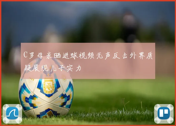 C罗母亲晒进球视频无声反击外界质疑展现儿子实力