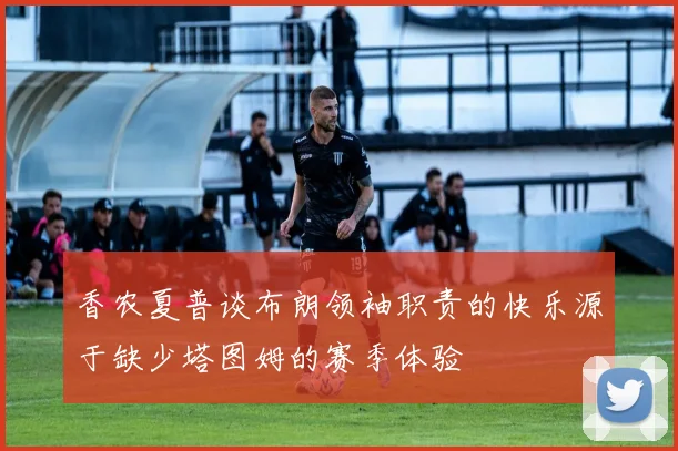香农夏普谈布朗领袖职责的快乐源于缺少塔图姆的赛季体验