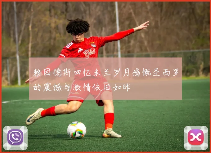 赖因德斯回忆米兰岁月感慨圣西罗的震撼与激情依旧如昨