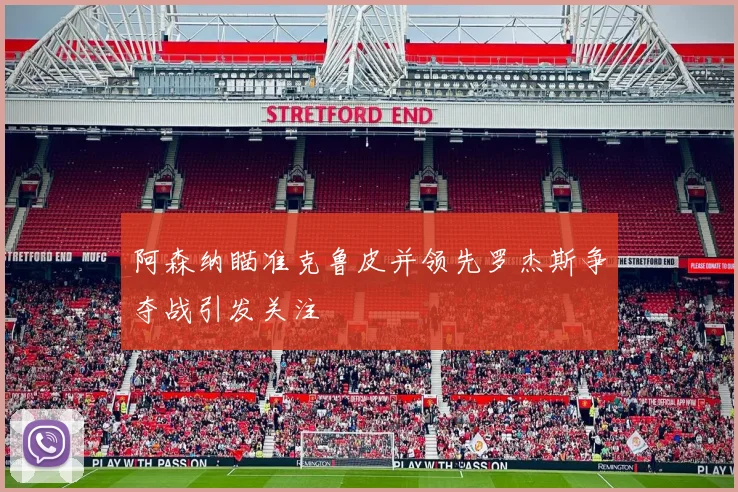阿森纳瞄准克鲁皮并领先罗杰斯争夺战引发关注