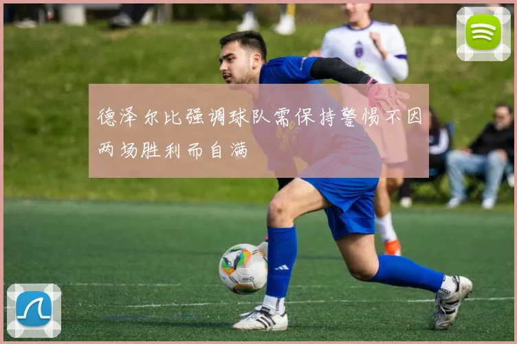 德泽尔比强调球队需保持警惕不因两场胜利而自满