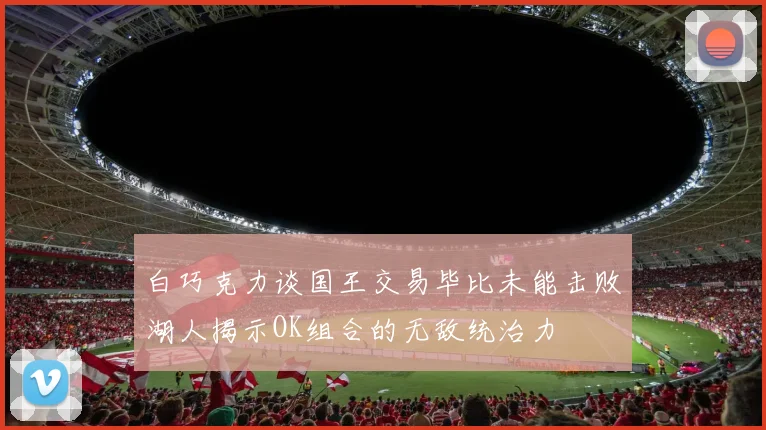 白巧克力谈国王交易毕比未能击败湖人揭示OK组合的无敌统治力