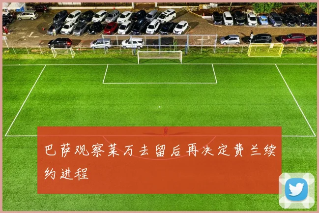 巴萨观察莱万去留后再决定费兰续约进程
